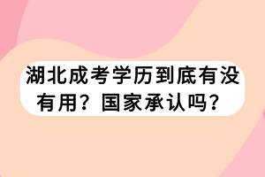 湖北成考學(xué)歷到底有沒有用？國(guó)家承認(rèn)嗎？