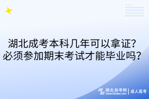 湖北成考本科幾年可以拿證？必須參加期末考試才能畢業(yè)嗎？