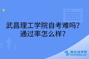 武昌理工學(xué)院自考難嗎？通過(guò)率怎么樣？