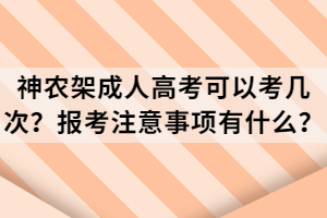 神農(nóng)架成人高考可以考幾次？報(bào)考注意事項(xiàng)有什么？