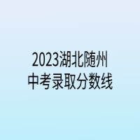 2023湖北隨州中考錄取分?jǐn)?shù)線