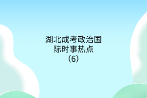 湖北成考政治國際時事熱點（6）