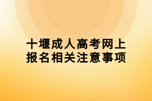 十堰成人高考網(wǎng)上報(bào)名相關(guān)注意事項(xiàng)