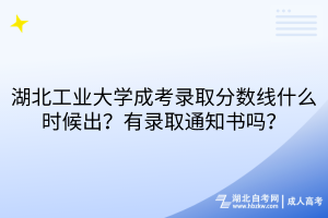 湖北工業(yè)大學(xué)成考錄取分?jǐn)?shù)線什么時(shí)候出？有錄取通知書嗎？