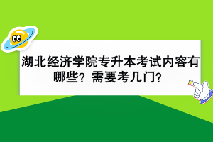 湖北經(jīng)濟(jì)學(xué)院專升本考試內(nèi)容有哪些？需要考幾門？
