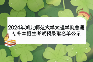 2024年湖北師范大學(xué)文理學(xué)院普通專升本招生考試預(yù)錄取名單公示