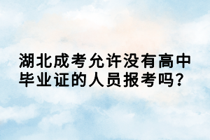 湖北成考允許沒有高中畢業(yè)證的人員報(bào)考嗎？