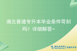 湖北普通專升本畢業(yè)條件苛刻嗎？詳細解答~