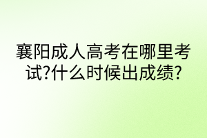 襄陽成人高考在哪里考試?什么時候出成績?