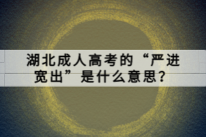 湖北成人高考的“嚴(yán)進(jìn)寬出”是什么意思？