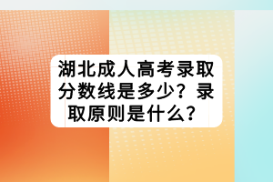 湖北成人高考錄取分?jǐn)?shù)線是多少？錄取原則是什么？
