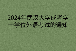 2024年武漢大學(xué)成考學(xué)士學(xué)位外語考試的通知