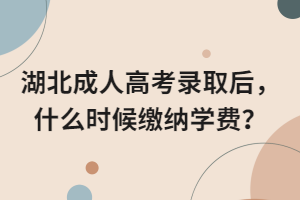 湖北成人高考錄取后，什么時(shí)候繳納學(xué)費(fèi)？