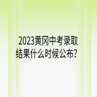 2023黃岡中考錄取結(jié)果什么時(shí)候公布？