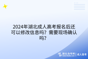 2024年湖北成人高考報(bào)名后還可以修改信息嗎？需要現(xiàn)場(chǎng)確認(rèn)嗎？