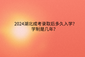 2024湖北成考錄取后多久入學(xué)?學(xué)制是幾年？