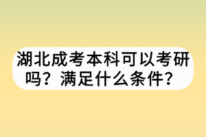 湖北成考本科可以考研嗎？滿足什么條件？