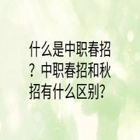 什么是中職春招？中職春招和秋招有什么區(qū)別？