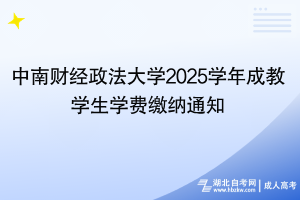 2025年中南財經(jīng)政法大學成教學生學費繳納通知