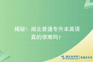 揭秘！湖北普通專升本英語真的很難嗎？