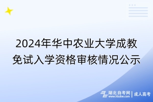 2024年華中農(nóng)業(yè)大學成教免試入學資格審核情況公示