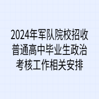 2024年軍隊院校招收普通高中畢業(yè)生政治考核工作相關(guān)安排