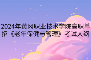 2024年黃岡職業(yè)技術(shù)學(xué)院高職單招《老年保健與管理》考試大綱