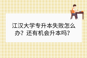 江漢大學(xué)專升本失敗怎么辦？還有機(jī)會(huì)升本嗎？