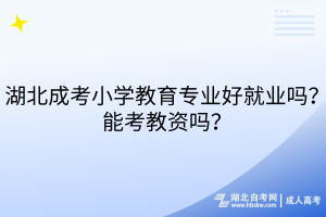 湖北成考小學(xué)教育專業(yè)好就業(yè)嗎？能考教資嗎？