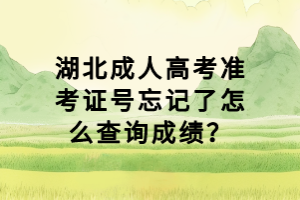 湖北成人高考準(zhǔn)考證號(hào)忘記了怎么查詢成績(jī)？