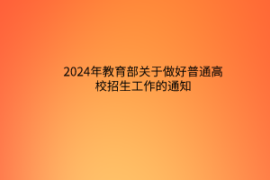 2024年教育部關(guān)于做好普通高校招生工作的通知