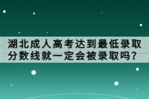 湖北成人高考達(dá)到最低錄取分?jǐn)?shù)線就一定會被錄取嗎？