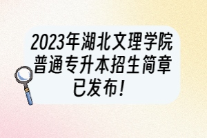 2023年湖北文理學(xué)院普通專升本招生簡(jiǎn)章已發(fā)布！