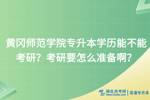 黃岡師范學(xué)院專(zhuān)升本學(xué)歷能不能考研？考研要怎么備考?。?></a></div>
								<div   id=