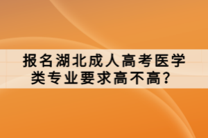 報(bào)名湖北成人高考醫(yī)學(xué)類專業(yè)要求高不高？