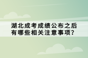 湖北成考成績(jī)公布之后有哪些相關(guān)注意事項(xiàng)？