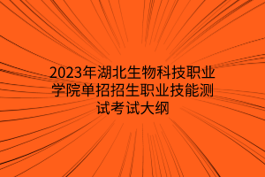 2023年湖北生物科技職業(yè)學(xué)院?jiǎn)握姓猩殬I(yè)技能測(cè)試考試大綱