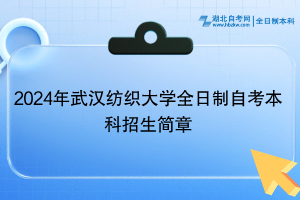 2024年武漢紡織大學(xué)全日制自考本科招生簡章