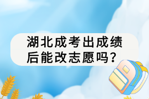 湖北成考出成績后能改志愿嗎？