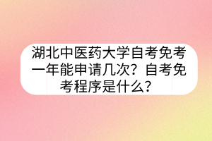 湖北中醫(yī)藥大學(xué)自考免考一年能申請(qǐng)幾次？自考免考程序是什么？