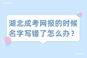 湖北成考網(wǎng)報(bào)的時(shí)候名字寫(xiě)錯(cuò)了怎么辦？