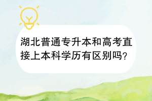 湖北普通專升本和高考直接上本科學(xué)歷有區(qū)別嗎？