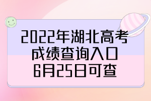 2022年湖北高考成績(jī)查詢?nèi)肟冢?月25日可查！