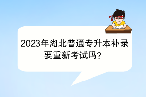 2023年湖北普通專升本補錄要重新考試嗎？