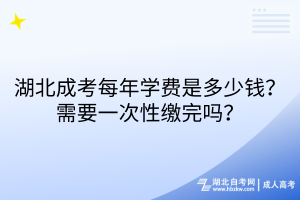 湖北成考每年學(xué)費(fèi)是多少錢？需要一次性繳完嗎？