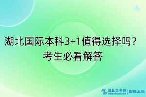 湖北國際本科3+1值得選擇嗎？考生必看解答