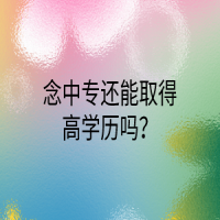 念中專還能取得高學(xué)歷嗎？