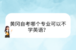 黃岡自考哪個(gè)專業(yè)可以不學(xué)英語？