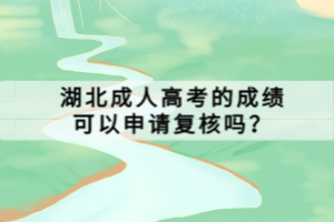 湖北成人高考的成績可以申請復(fù)核嗎？