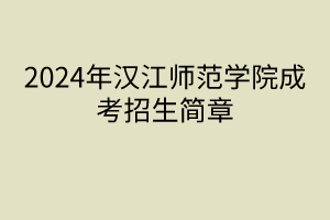 2024年漢江師范學(xué)院成考招生簡(jiǎn)章